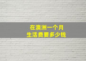 在澳洲一个月生活费要多少钱