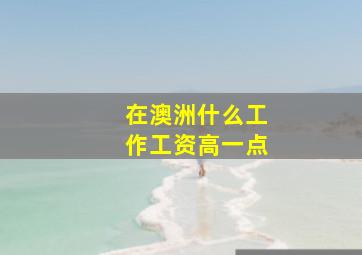 在澳洲什么工作工资高一点