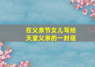 在父亲节女儿写给天堂父亲的一封信