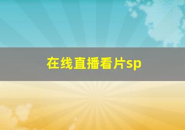 在线直播看片sp