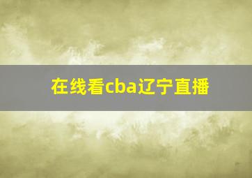 在线看cba辽宁直播