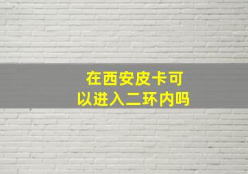 在西安皮卡可以进入二环内吗