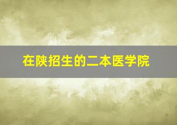 在陕招生的二本医学院