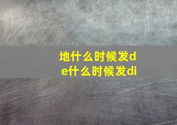 地什么时候发de什么时候发di