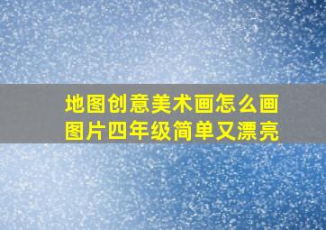 地图创意美术画怎么画图片四年级简单又漂亮