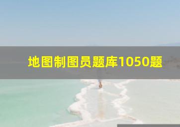 地图制图员题库1050题