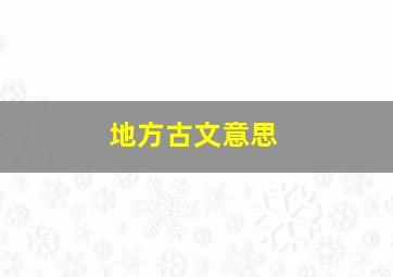 地方古文意思