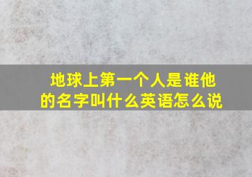 地球上第一个人是谁他的名字叫什么英语怎么说