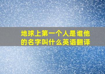 地球上第一个人是谁他的名字叫什么英语翻译