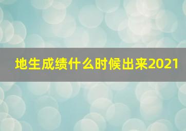 地生成绩什么时候出来2021