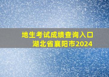 地生考试成绩查询入口湖北省襄阳市2024