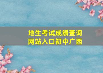 地生考试成绩查询网站入口初中广西