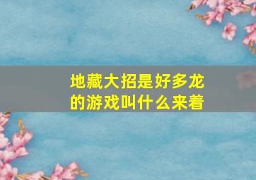 地藏大招是好多龙的游戏叫什么来着