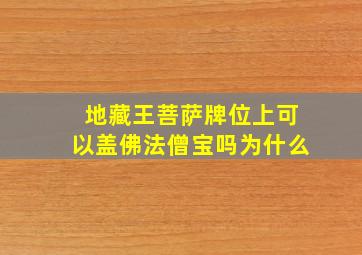 地藏王菩萨牌位上可以盖佛法僧宝吗为什么