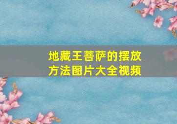 地藏王菩萨的摆放方法图片大全视频