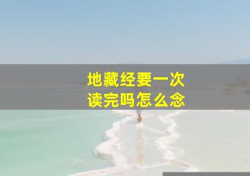 地藏经要一次读完吗怎么念