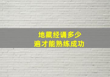 地藏经诵多少遍才能熟练成功