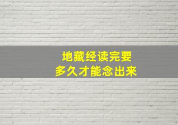 地藏经读完要多久才能念出来