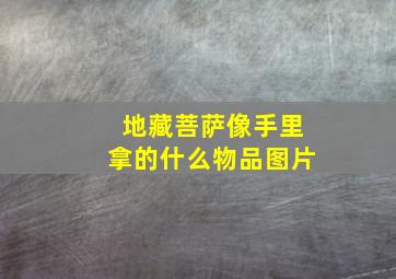 地藏菩萨像手里拿的什么物品图片