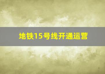 地铁15号线开通运营