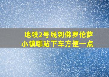 地铁2号线到佛罗伦萨小镇哪站下车方便一点