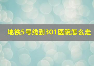 地铁5号线到301医院怎么走