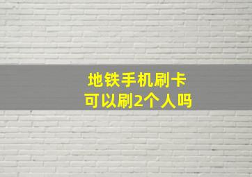 地铁手机刷卡可以刷2个人吗