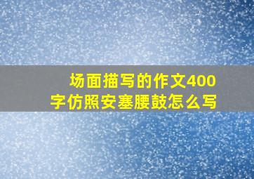 场面描写的作文400字仿照安塞腰鼓怎么写