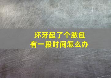 坏牙起了个脓包有一段时间怎么办