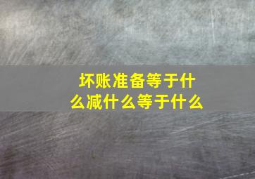 坏账准备等于什么减什么等于什么