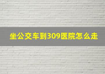 坐公交车到309医院怎么走