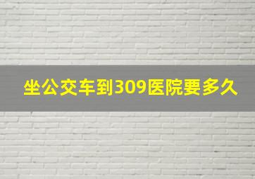 坐公交车到309医院要多久