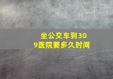 坐公交车到309医院要多久时间