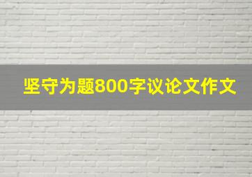 坚守为题800字议论文作文