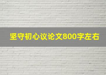 坚守初心议论文800字左右