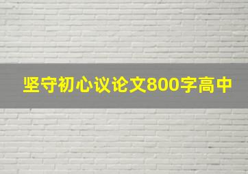 坚守初心议论文800字高中