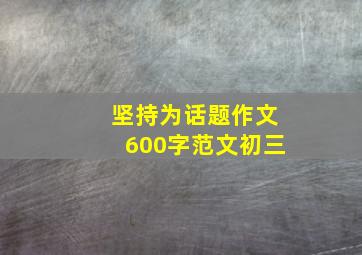 坚持为话题作文600字范文初三