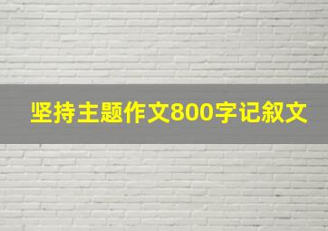 坚持主题作文800字记叙文