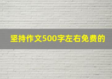 坚持作文500字左右免费的