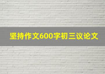 坚持作文600字初三议论文