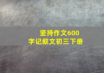 坚持作文600字记叙文初三下册