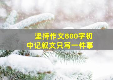 坚持作文800字初中记叙文只写一件事