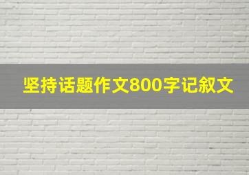 坚持话题作文800字记叙文