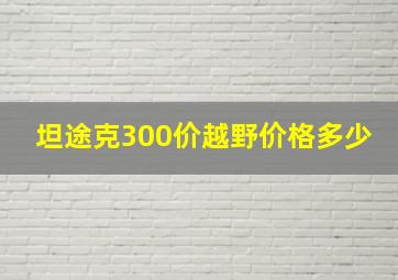 坦途克300价越野价格多少