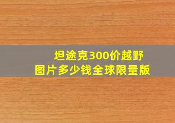 坦途克300价越野图片多少钱全球限量版