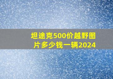 坦途克500价越野图片多少钱一辆2024