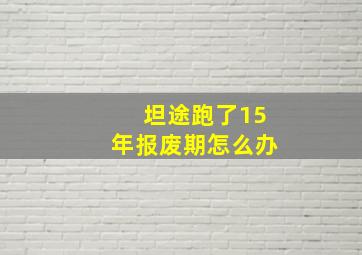 坦途跑了15年报废期怎么办