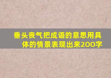 垂头丧气把成语的意思用具体的情景表现出来2OO字