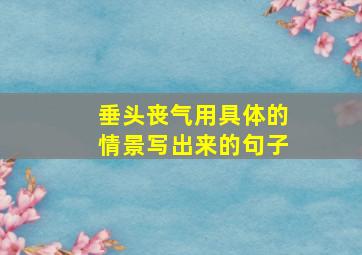 垂头丧气用具体的情景写出来的句子