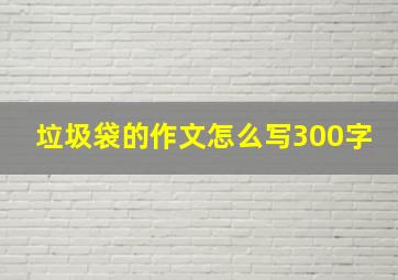 垃圾袋的作文怎么写300字